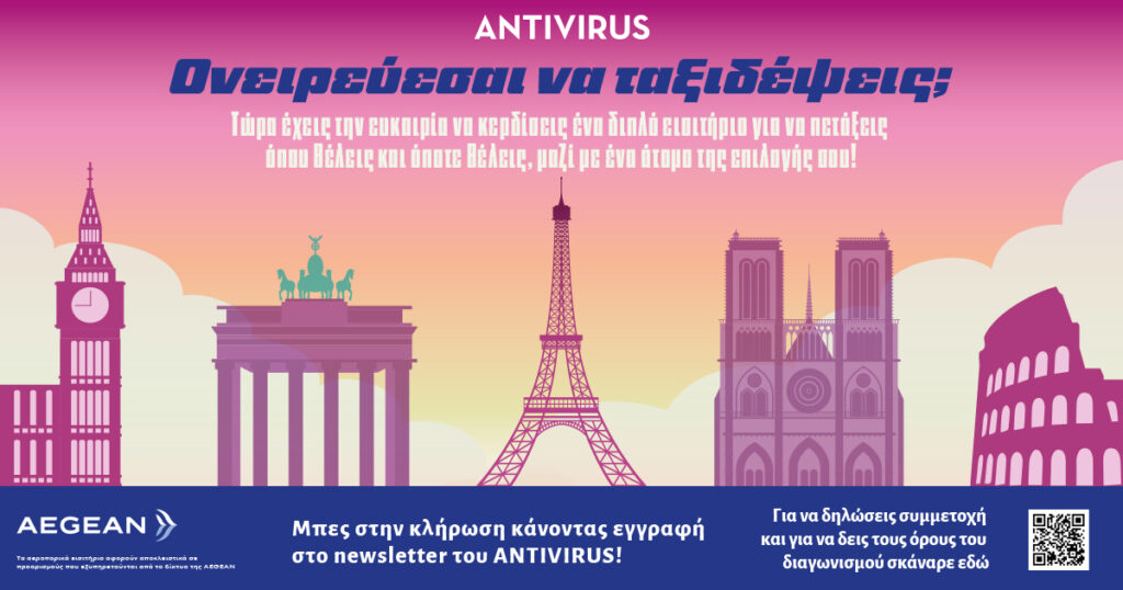 Κέρδισε ένα διπλό εισιτήριο στον Μεγάλο Διαγωνισμό του ANTIVIRUS, για όπου θέλεις και όποτε θέλεις, μαζί με ένα άτομο της επιλογής σου, με την AEGEAN!